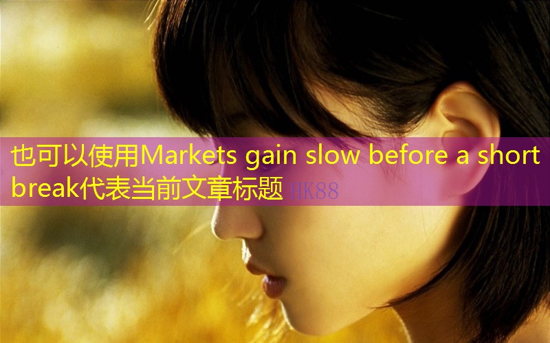 Markets gain slow before a short break